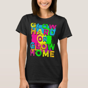 Glow Hard or Glow Home 90's 80's Party Colourful T-Shirt