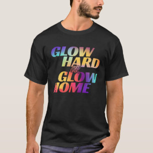 Glow Hard Or Glow Home  for a Glow Party T-Shirt