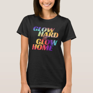 Glow Hard Or Glow Home for a Glow Party T-Shirt