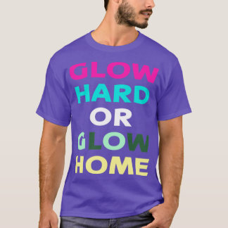 Glow Hard Or Glow Home for cool Colour Party T-Shirt