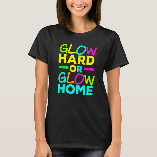 Glow Hard Or Glow Home Neon Lights Party     1 T-Shirt (Front)