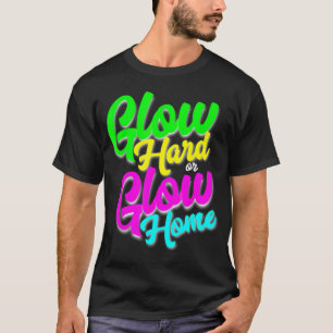 Glow Hard or Glow Home Neon Theme 80's Party T-Shi T-Shirt