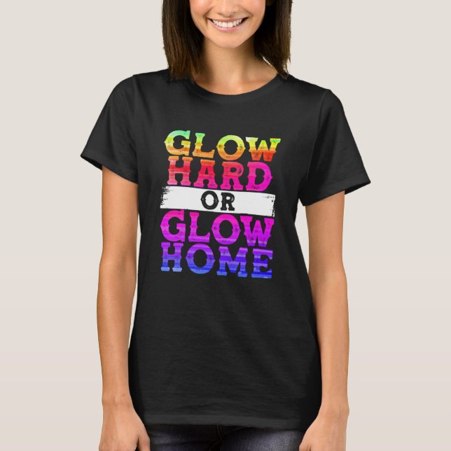 Glow Hard or Glow Home T-Shirt (Front)