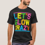 Glow Party Lets Glow Crazy T-Shirt<br><div class="desc">Glow Party Lets Glow Crazy Visit our store to see more amazing designs</div>