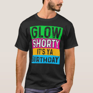 Glow Party Squad Glow Shorty It's Ya Birthday 80s  T-Shirt