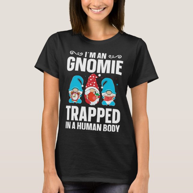 Gnome  Gardener Gnomie Trapped In A Human Body T-Shirt (Front)