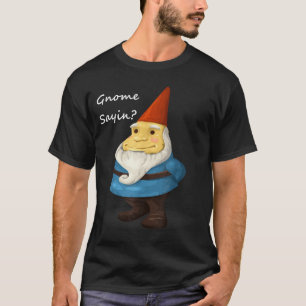 Gnome Sayin - Do You Know What I Am Saying Funny  T-Shirt