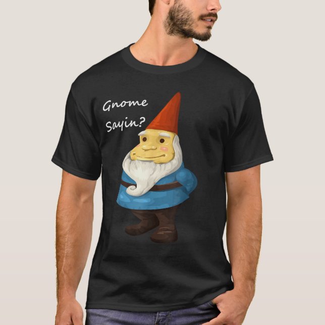 Gnome Sayin - Do You Know What I Am Saying Funny  T-Shirt (Front)