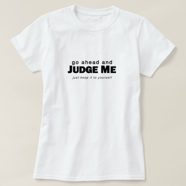 Go Ahead and Judge Me T-Shirt (Design Front)