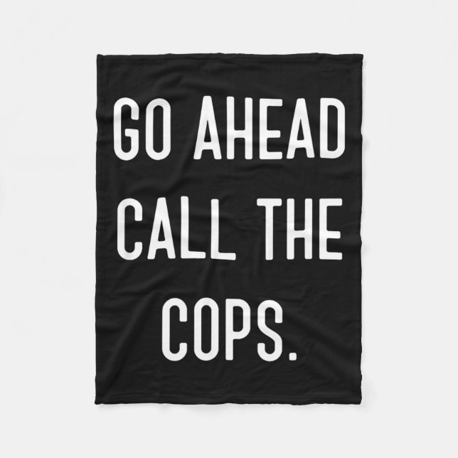 Go Ahead Call The Cops Funny Shirt  Fleece Blanket (Front)