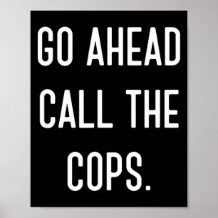 Go Ahead Call The Cops Funny Shirt Poster