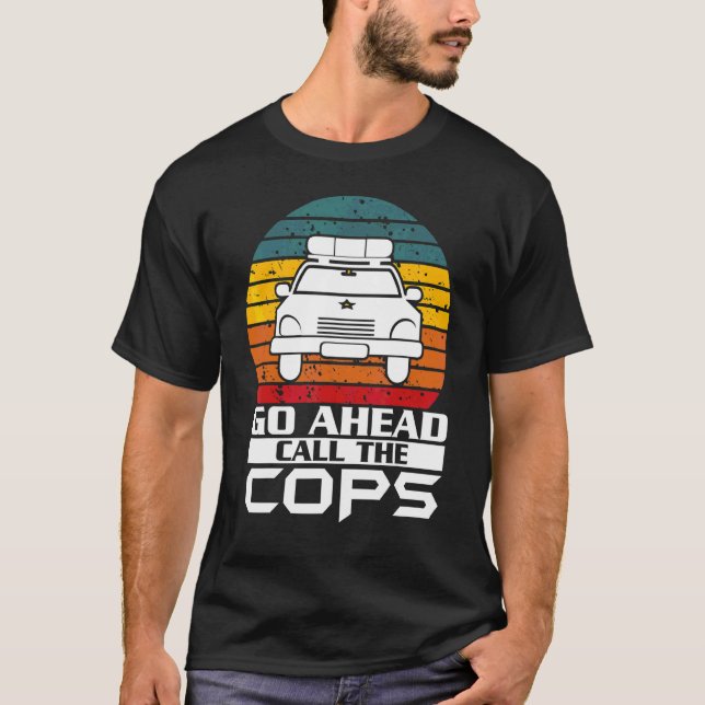 Go Ahead Call The Cops Police Support Law Enforcem T-Shirt (Front)