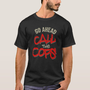 Go Ahead Call The Cops Pun Joke Police 1 T-Shirt