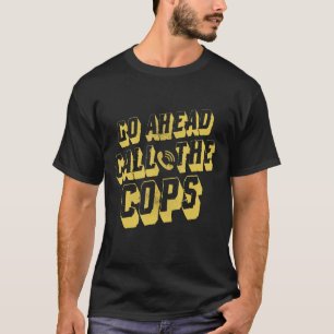 Go Ahead Call The Cops   Pun   Joke Police T-Shirt