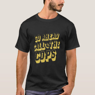 Go Ahead Call The Cops Pun Joke Police T-Shirt