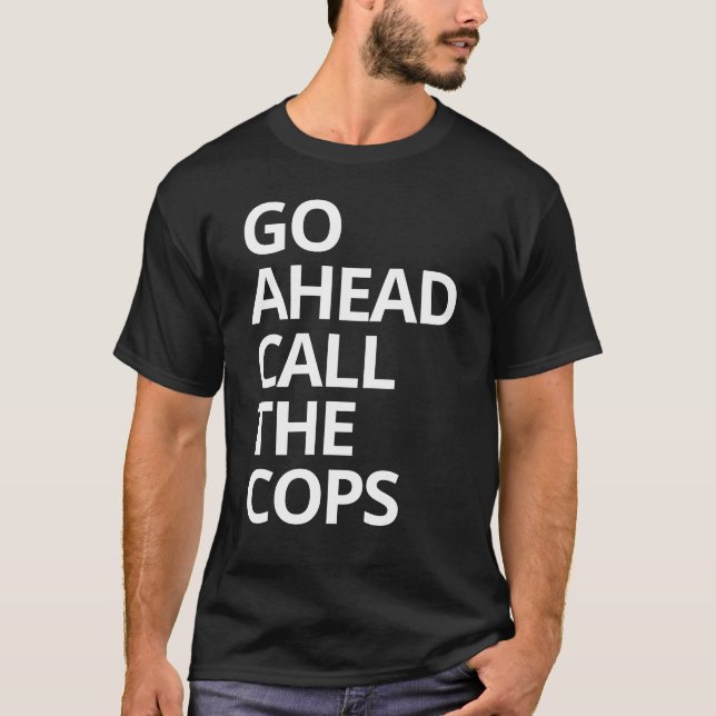 Go Ahead Call The Cops T-Shirt (Front)