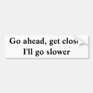 Go ahead, get closer  I'll go slower Bumper Sticker