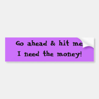 Go ahead & hit me!I need the money! Bumper Sticker