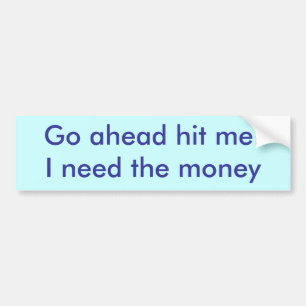 Go ahead hit me !I need the money bumper sticker