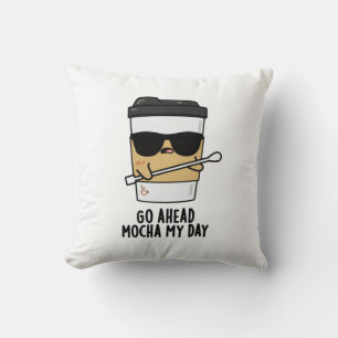 Go Ahead Mocha My Day Funny Coffee Pun Cushion