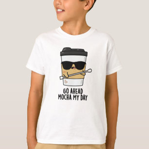 Go Ahead Mocha My Day Funny Coffee Pun T-Shirt