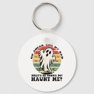 Go Ahead Tell My Dad What's He Gonna Do Haunt Me Key Ring