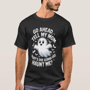 Go Ahead Tell My Mum What's She Gonna Do Haunt Me  T-Shirt