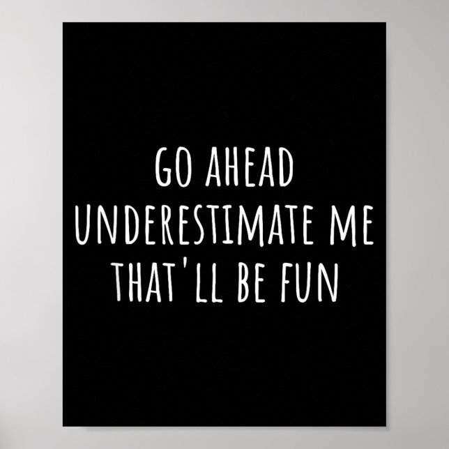 Go Ahead Underestimate Me That'll Be Fun Funny Say Poster (Front)