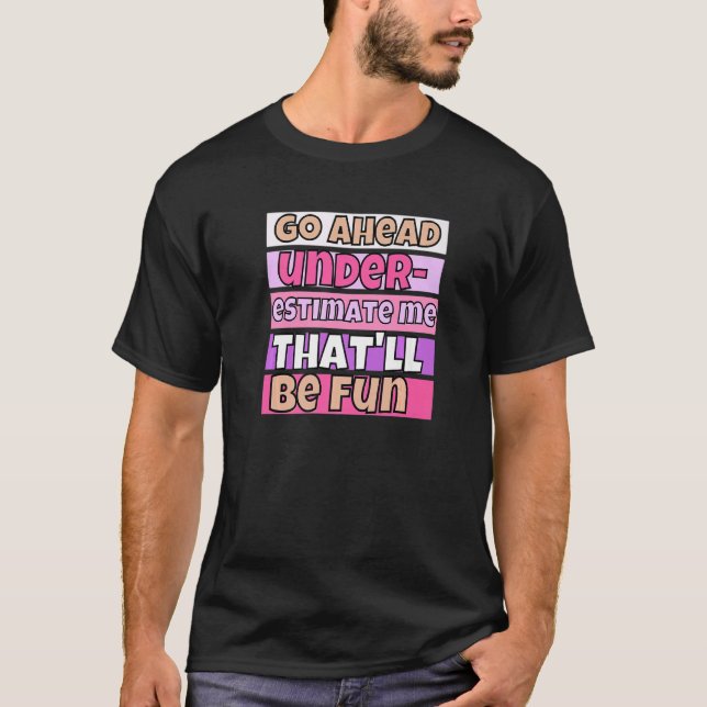 Go Ahead Underestimate Me That'll Be Fun  Quote T-Shirt (Front)