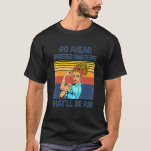 Go Ahead Underestimate Me That'll be Fun T-Shirt