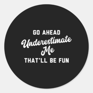 Go Ahead Underestimate Me T'Ll Be Fun Classic Round Sticker