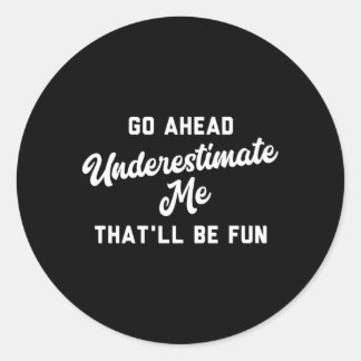 Go Ahead Underestimate Me T'Ll Be Fun Classic Round Sticker