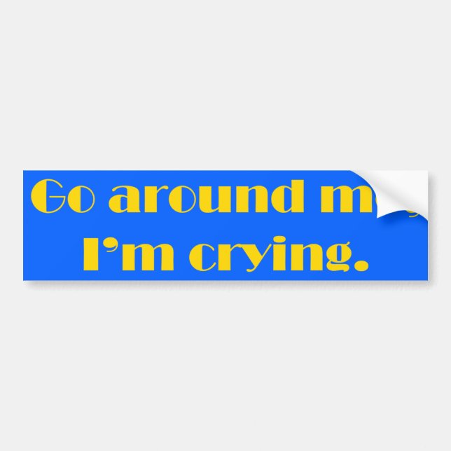 Go Around Me, I'm Crying Bumper Sticker (Front)
