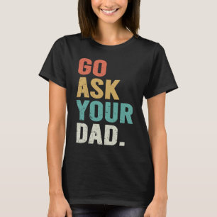 Go Ask Your Dad Cute Mother's Day Mom Father T-Shirt