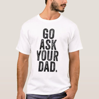 Go Ask Your Dad Cute Mother's Day Mum Father Funny T-Shirt