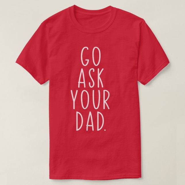 Go Ask Your Dad Cute Mother's Day Mum Father Funny T-Shirt (Design Front)