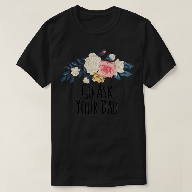 Go Ask Your Dad Funny Floral Flowers Gift Mom Prem T-Shirt (Design Front)