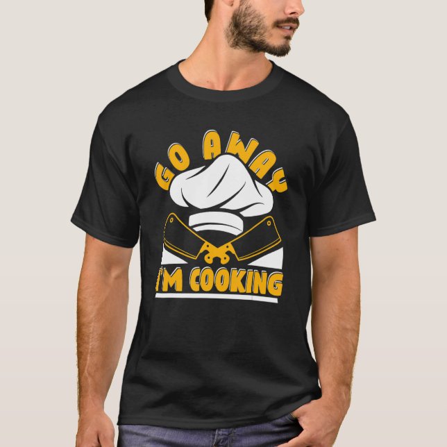 Go Away I'm Cooking Chef Chef Chef De Cuisine Chef T-Shirt (Front)