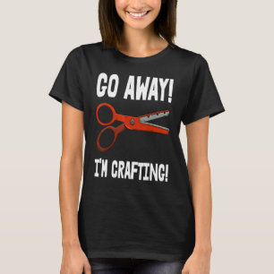 Go-Away I'm Crafting - Crafting Sayings T-Shirt