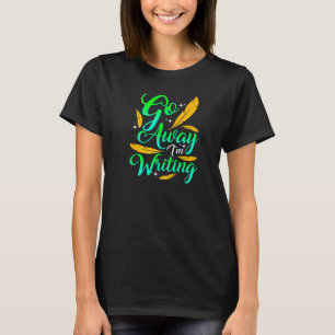 GO AWAY I'M WRITING  Funny Author Writer Composer  T-Shirt