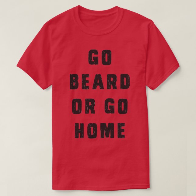 Go beard or go home 4 T-Shirt (Design Front)