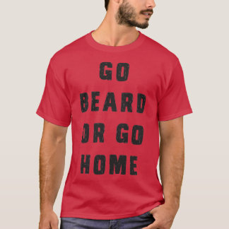 Go beard or go home 4 T-Shirt