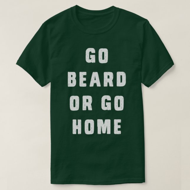 Go beard or go home 6 T-Shirt (Design Front)