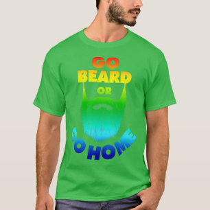 Go Beard or Go Home Beard Beard Lovers Dont Shave T-Shirt