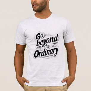 Go Beyond The Ordinary T-Shirt