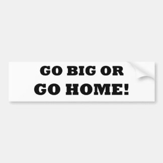 Go Big or Go Home! Bumper Sticker