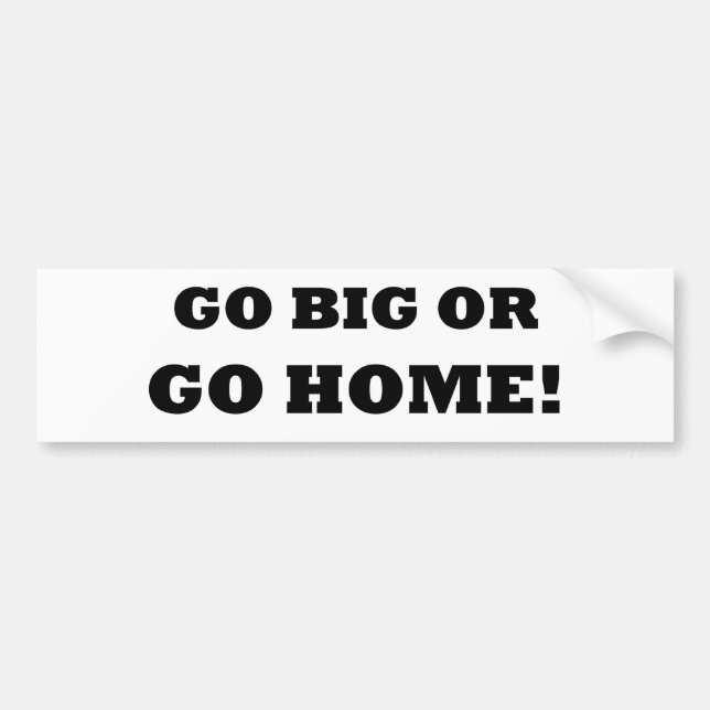 Go Big or Go Home! Bumper Sticker (Front)