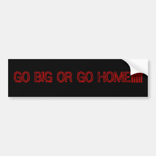 GO BIG OR GO HOME!!!!! BUMPER STICKER