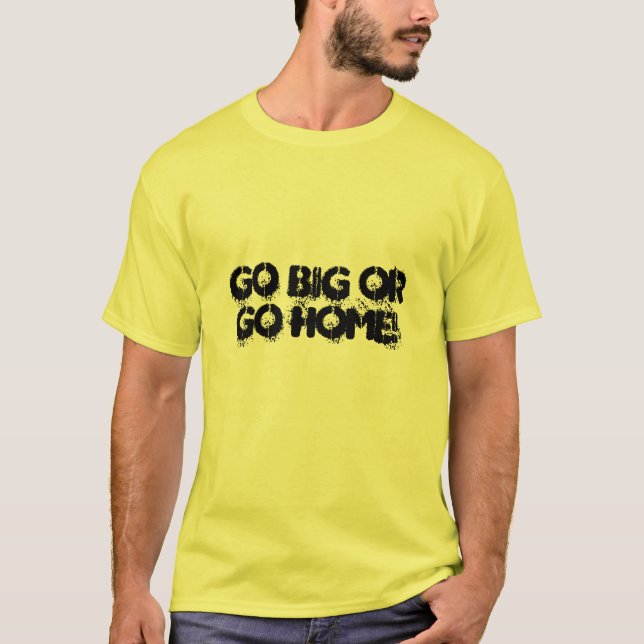 Go big or go home! T-Shirt (Front)