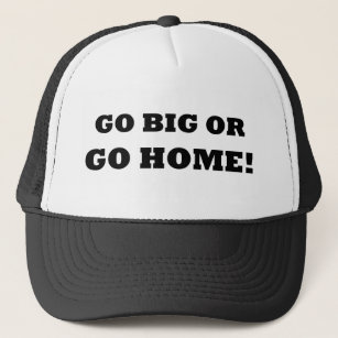 Go Big or Go Home! Trucker Hat